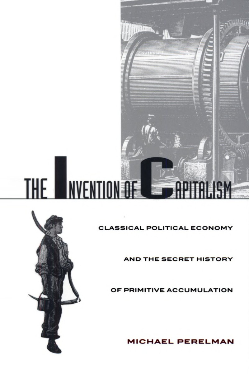 The Invention of Capitalism: Classical Political Economy and the Secret History of Primitive Accumulation