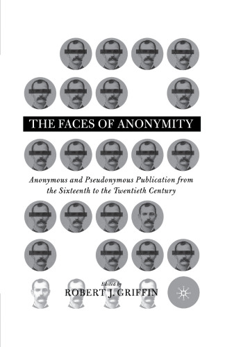 The Faces of Anonymity: Anonymous and Pseudonymous Publication from the Sixteenth to the Twentieth Century