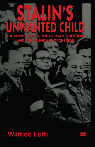 Stalin’s Unwanted Child: The Soviet Union, the German Question and the Founding of the GDR