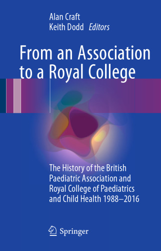 From an Association to a Royal College: The History of the British Paediatric Association and Royal College of Paediatrics and Child Health 1988-2016