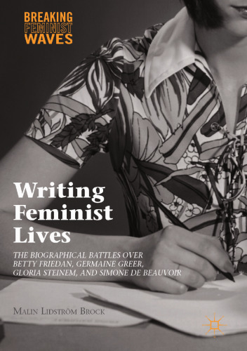 Writing Feminist Lives: The Biographical Battles over Betty Friedan, Germaine Greer, Gloria Steinem, and Simone de Beauvoir