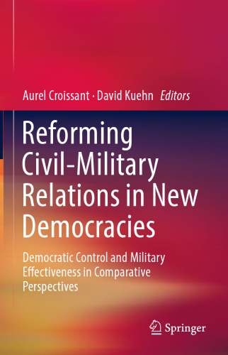 Reforming Civil-Military Relations in New Democracies: Democratic Control and Military Effectiveness in Comparative Perspectives
