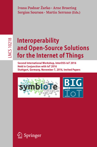 Interoperability and Open-Source Solutions for the Internet of Things: Second International Workshop, InterOSS-IoT 2016, Held in Conjunction with IoT 2016, Stuttgart, Germany, November 7, 2016, Invited Papers