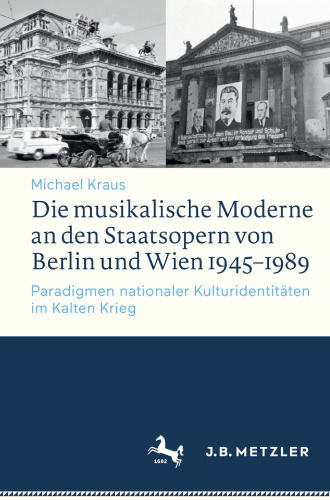 Die musikalische Moderne an den Staatsopern von Berlin und Wien 1945–1989: Paradigmen nationaler Kulturidentitäten im Kalten Krieg