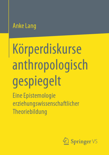 Körperdiskurse anthropologisch gespiegelt: Eine Epistemologie erziehungswissenschaftlicher Theoriebildung