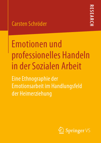 Emotionen und professionelles Handeln in der Sozialen Arbeit: Eine Ethnographie der Emotionsarbeit im Handlungsfeld der Heimerziehung
