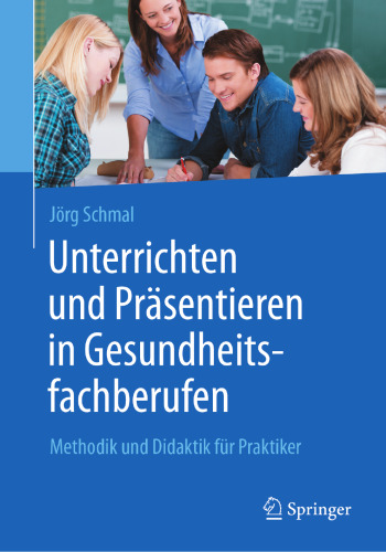 Unterrichten und Präsentieren in Gesundheitsfachberufen: Methodik und Didaktik für Praktiker