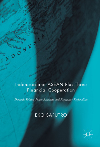 Indonesia and ASEAN Plus Three Financial Cooperation: Domestic Politics, Power Relations, and Regulatory Regionalism