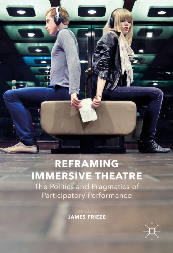 Reframing Immersive Theatre: The Politics and Pragmatics of Participatory Performance