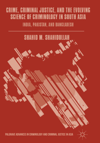 Crime, Criminal Justice, and the Evolving Science of Criminology in South Asia: India, Pakistan, and Bangladesh
