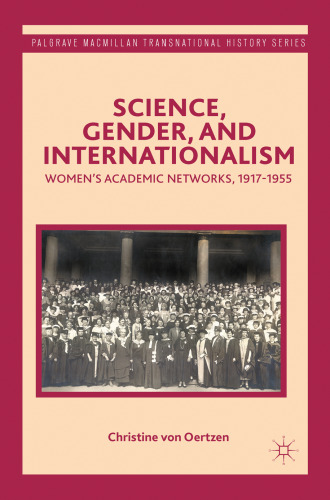 Science, Gender, and Internationalism: Women’s Academic Networks, 1917–1955