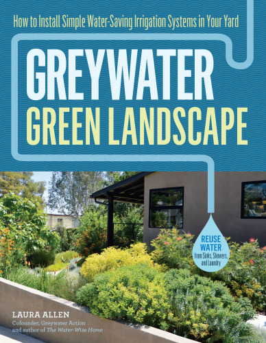 Greywater, green landscape : how to install simple water-saving irrigation systems in your yard