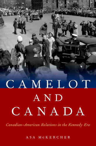 Camelot and Canada : Canadian-American relations in the Kennedy era