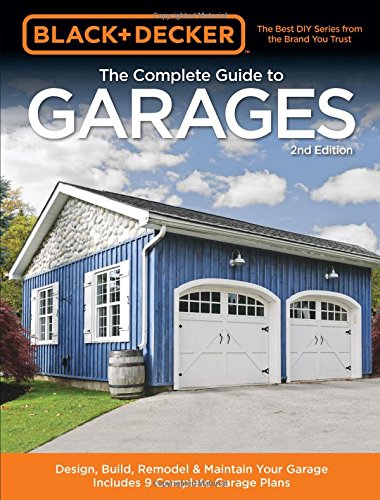 Black & Decker The Complete Guide to Garages 2nd Edition: Design, Build, Remodel & Maintain Your Garage - Includes 9 Complete Garage Plans