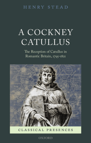 A Cockney Catullus : the reception of Catullus in Romantic Britain, 1795-1821