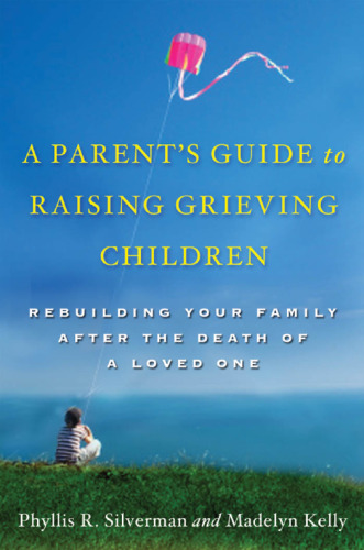A parent's guide to raising grieving children : rebuilding your family after the death of a loved one