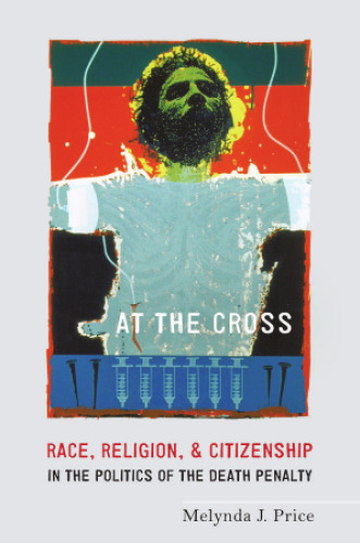 At the cross : race, religion, and citizenship in the politics of the death penalty