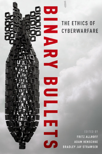 Binary bullets : the ethics of cyberwarfare