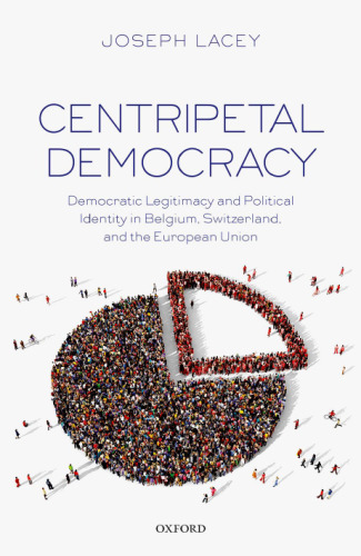 Centripetal democracy : democratic legitimacy and political identity in Belgium, Switzerland, and the European Union