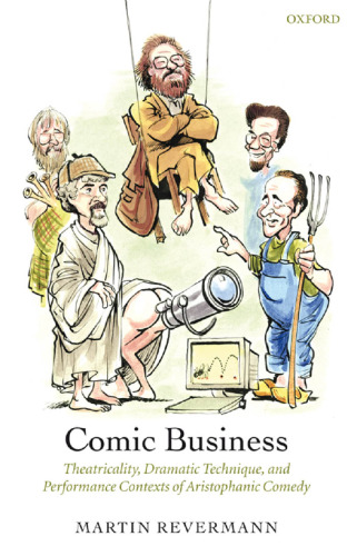 Comic business : theatricality, dramatic technique, and performance contexts of Aristophanic comedy