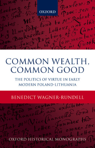 Common wealth, common good : the politics of virtue in early modern Poland-Lithuania