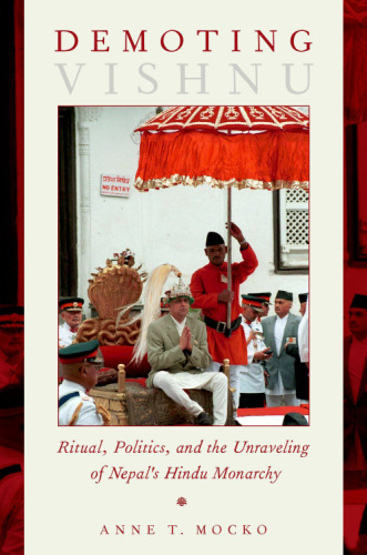 Demoting Vishnu : ritual, politics, and the unraveling of Nepal's Hindu monarchy