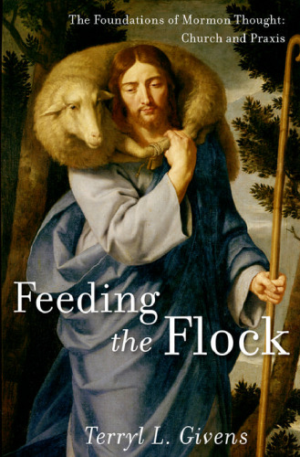 Feeding the flock : the foundations of Mormon practice : sacraments, authority, gifts, worship