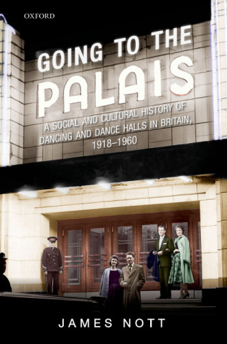 Going to the palais : a social and cultural history of dancing and dance halls in Britain, 1918-1960