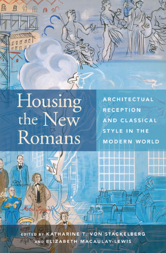 Housing the New Romans Architectural Reception and Classical Style in the Modern World