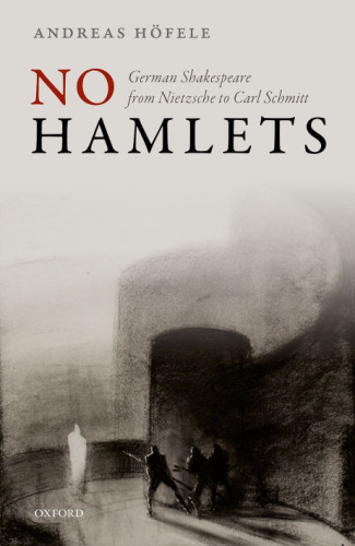 No hamlets : German Shakespeare from Friedrich Nietzsche to Carl Schmitt