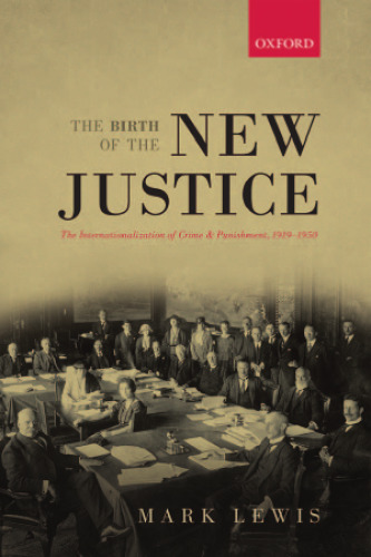 The birth of the new justice : the internationalization of crime and punishment, 1919-1950