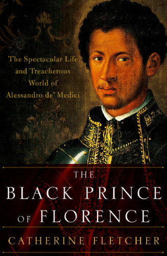 The Black Prince of Florence : the spectacular life and treacherous world of Alessandro de’ Medici