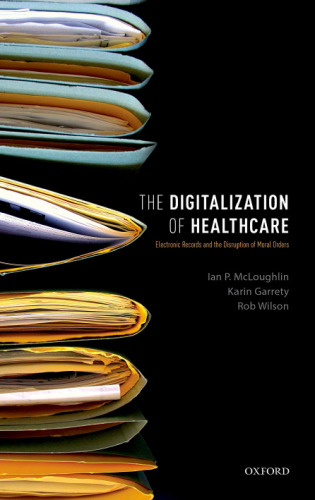 The digitalization of health care : electronic records and the disruption of moral orders