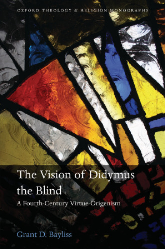 The vision of Didymus the Blind : a fourth-century virtue-origenism