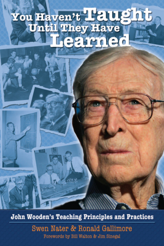 You Haven’t Taught Until They Have Learned: John Wooden’s Teaching Principles and Practices
