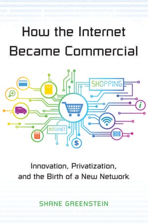 How the Internet Became Commercial.  Innovation, Privatization, and the Birth of a New Network