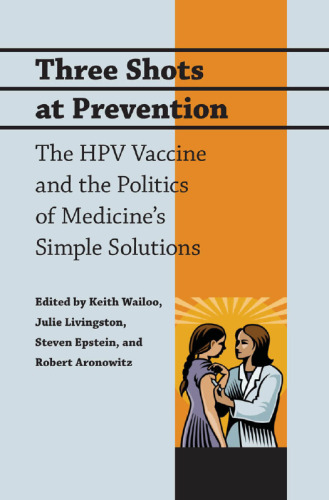 Three Shots at Prevention: The HPV Vaccine and the Politics of Medicine’s Simple Solutions