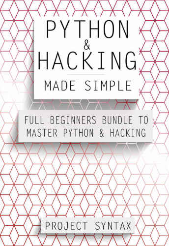 Python and Hacking Made Simple: Full Beginners Bundle To Master Python & Hacking
