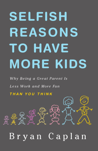 Selfish Reasons to Have More Kids: Why Being a Great Parent Is Less Work and More Fun Than You Think