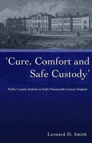 Cure, Comfort and Safe Custody: Public Lunatic Asylums in Early Nineteenth-Century England