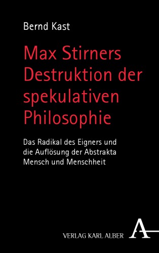 Max Stirners Destruktion der spekulativen Philosophie Das Radikal des Eigners und die Auflösung der Abstrakta Mensch und Menschheit