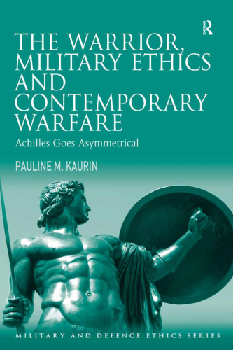 The Warrior, Military Ethics and Contemporary Warfare: Achilles Goes Asymmetrical
