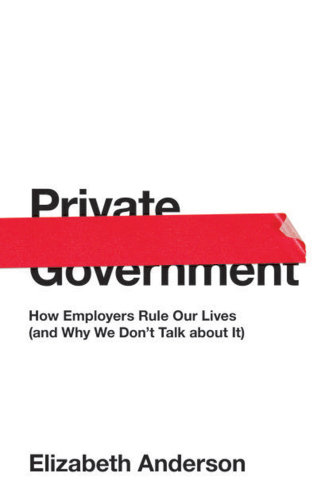Private Government: How Employers Rule Our Lives (and Why We Don’t Talk about It)