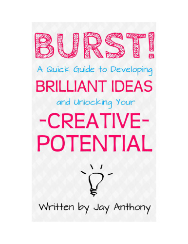 Be Creative - A Quick Guide to Developing Brilliant Ideas & Unlocking Your Creative Potential