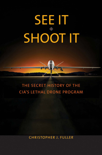 See It/Shoot It : The Secret History of the CIA’s Lethal Drone Program