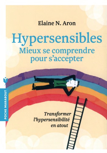 Hypersensibles. Mieux se comprendre, mieux s’accepter. Transformer l’hypersensibilité en atout