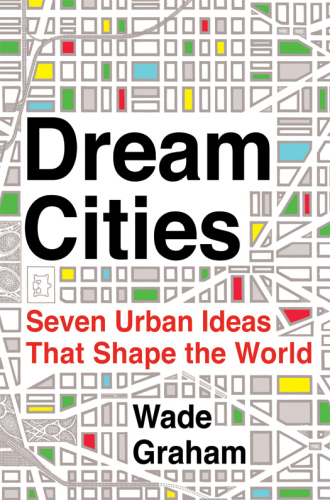 Dream Cities: Seven Urban Ideas That Shape the World