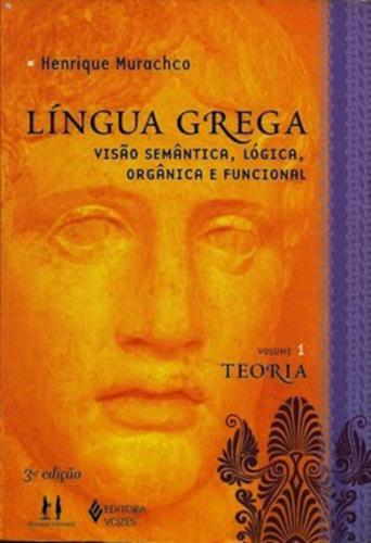 Lingua Grega. Visão Semântica, Lógica, Orgânica e Funcional: Volume 1 Teoria