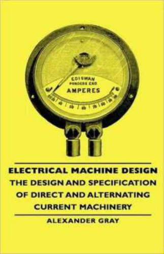 Electrical Machine Design: The Design and Specification of Direct and Alternating Current Machinery