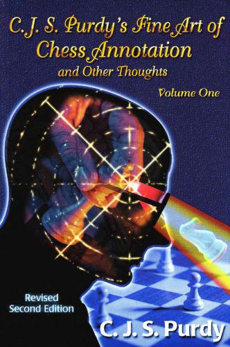C.J.S. Purdy's Fine Art of Chess Annotation and Other Thoughts: Volume 1